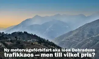 Ny motorvägsförbifart ska lösa Dehraduns trafikkaos — men till vilket pris?
